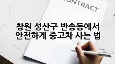 창원 성산구 반송동에서 안전하게 중고차 사는 법 🚗🛡️