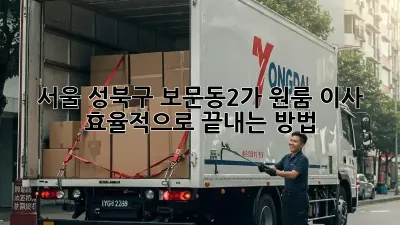 서울 성북구 보문동2가 원룸 이사, 효율적으로 끝내는 방법!